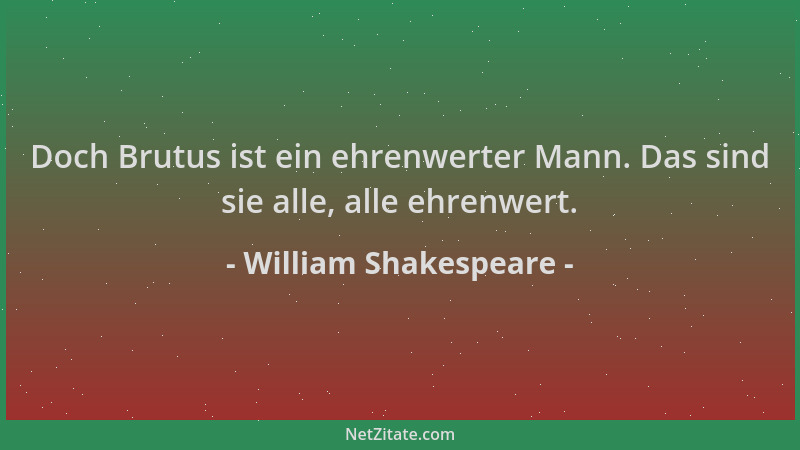 William Shakespeare - Doch Brutus ist ein ehrenwerter Mann. Das sind sie alle, alle ehrenwert....