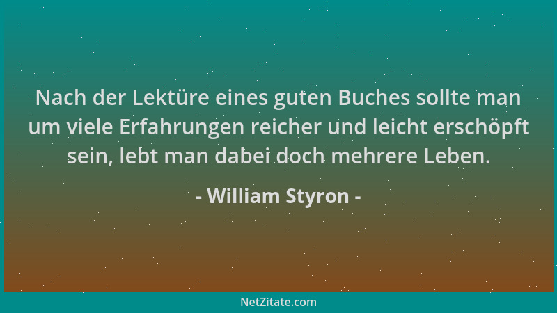 William Styron - Nach der Lektüre eines guten Buches sollte man um viele Erfahrungen reicher und leicht erschöpft sein, leb...