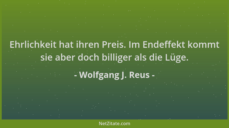 Wolfgang J. Reus - Ehrlichkeit hat ihren Preis. Im Endeffekt kommt sie aber doch billiger als die Lüge....