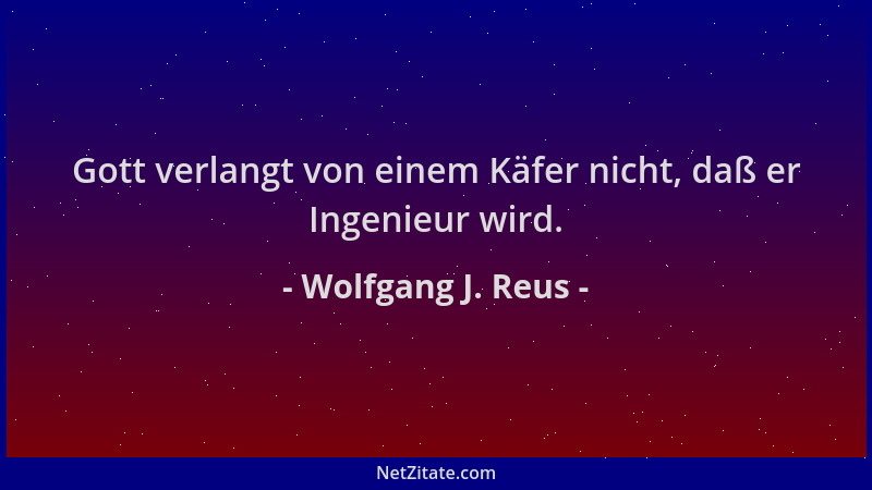 Wolfgang J. Reus - Gott verlangt von einem Käfer nicht, daß er Ingenieur wird....