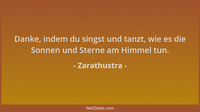Zarathustra - Danke, indem du singst und tanzt, wie es die Sonnen und Sterne am Himmel tun....