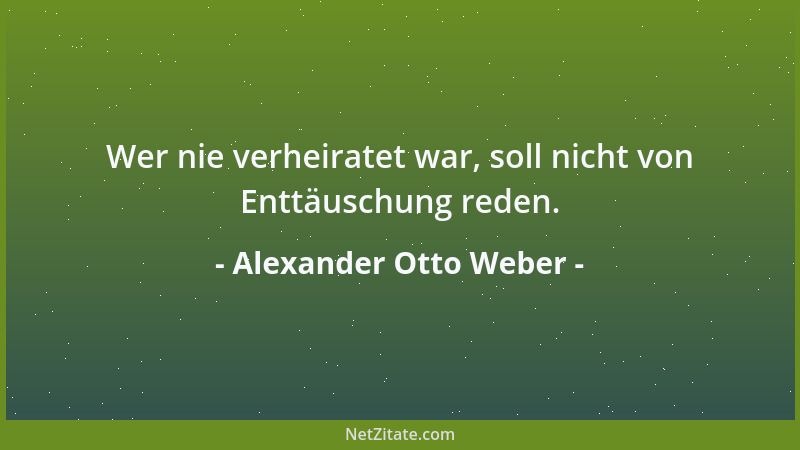 Alexander Otto Weber - Wer nie verheiratet war, soll nicht von Enttäuschung reden....