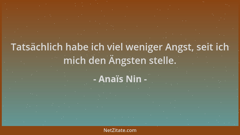 Anaïs Nin - Tatsächlich habe ich viel weniger Angst, seit ich mich den Ängsten stelle....