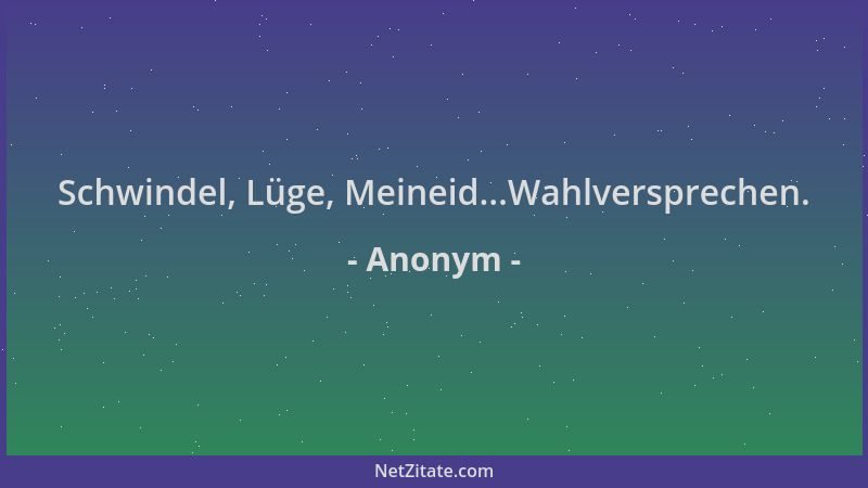 Anonym - Schwindel, Lüge, Meineid...Wahlversprechen....