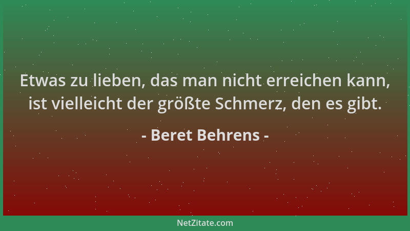 Beret Behrens - Etwas zu lieben, das man nicht erreichen kann, ist vielleicht der größte Schmerz, den es gibt....