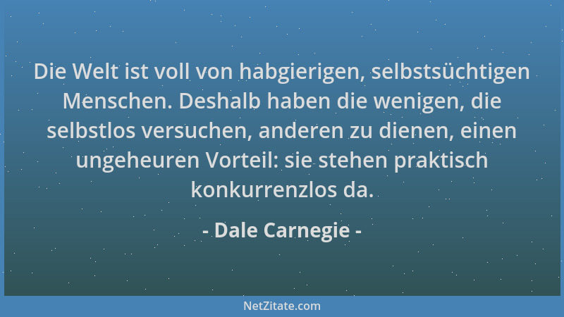 Dale Carnegie - Die Welt ist voll von habgierigen, selbstsüchtigen Menschen. Deshalb haben die wenigen, die selbstlos versu...