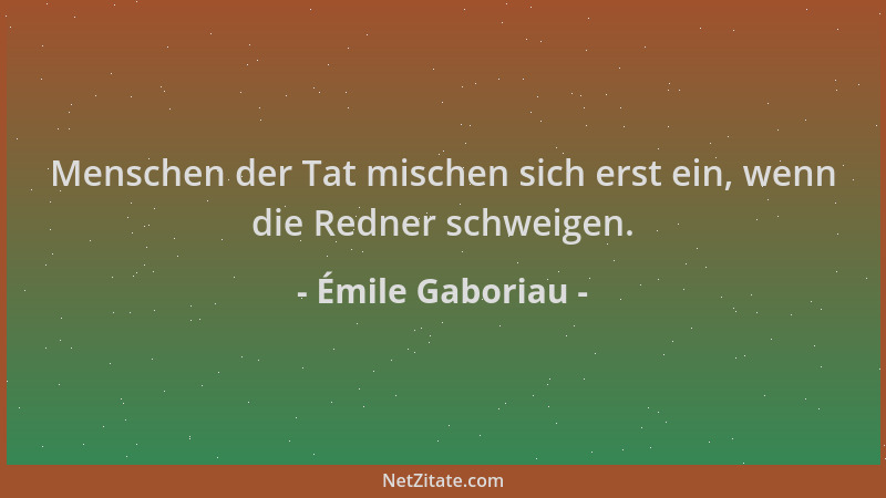 Émile Gaboriau - Menschen der Tat mischen sich erst ein, wenn die Redner schweigen....