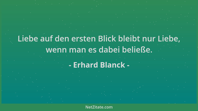 Erhard Blanck - Liebe auf den ersten Blick bleibt nur Liebe, wenn man es dabei beließe....