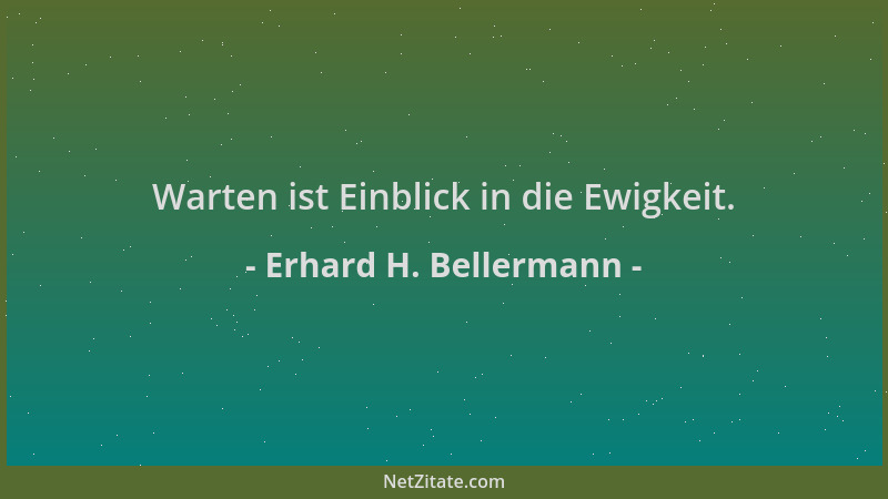 Erhard H. Bellermann - Warten ist Einblick in die Ewigkeit....