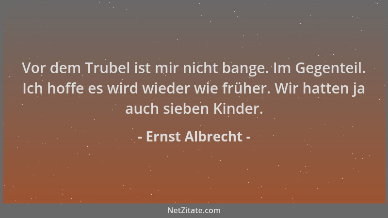 Ernst Albrecht - Vor dem Trubel ist mir nicht bange. Im Gegenteil. Ich hoffe es wird wieder wie früher. Wir hatten ja auch...