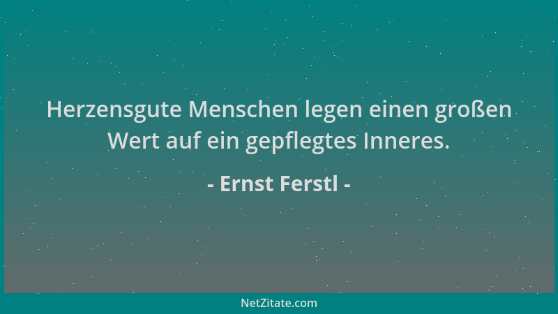 Ernst Ferstl - Herzensgute Menschen legen einen großen Wert auf ein gepflegtes Inneres....