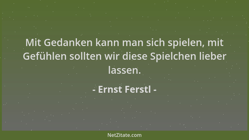 Ernst Ferstl - Mit Gedanken kann man sich spielen, mit Gefühlen sollten wir diese Spielchen lieber lassen....
