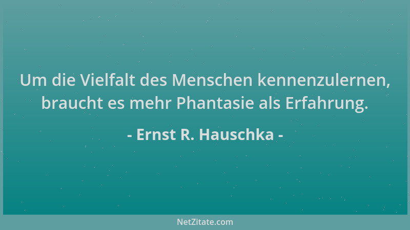 Ernst R. Hauschka - Um die Vielfalt des Menschen kennenzulernen, braucht es mehr Phantasie als Erfahrung....
