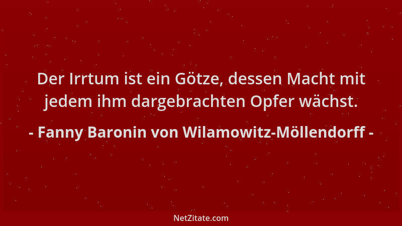 Fanny Baronin von Wilamowitz-Möllendorff - Der Irrtum ist ein Götze, dessen Macht mit jedem ihm dargebrachten Opfer wächst....