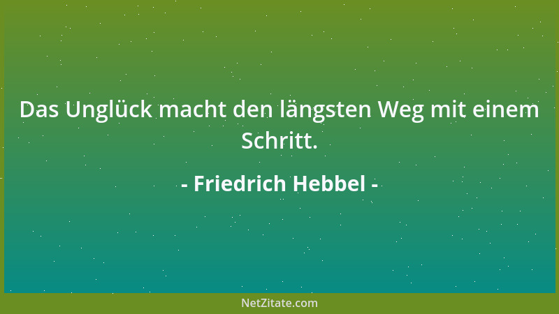 Friedrich Hebbel - Das Unglück macht den längsten Weg mit einem Schritt....