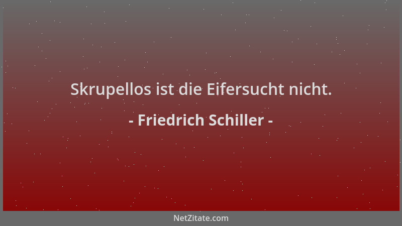 Friedrich Schiller - Skrupellos ist die Eifersucht nicht....