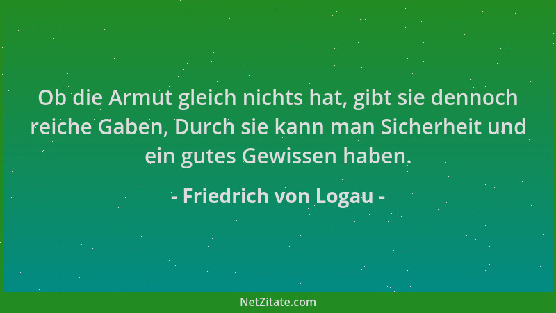 Friedrich von Logau - Ob die Armut gleich nichts hat, gibt sie dennoch reiche Gaben, Durch sie kann man Sicherheit und ein...