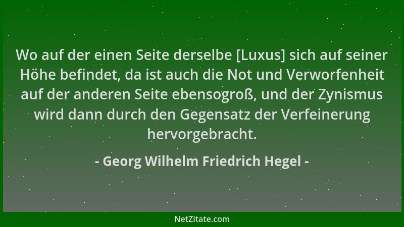Georg Wilhelm Friedrich Hegel - Wo auf der einen Seite derselbe [Luxus] sich auf seiner Höhe befindet, da ist auch die Not...