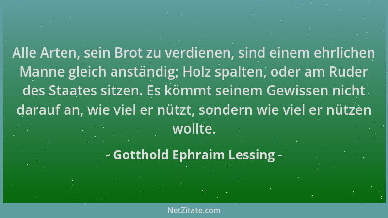 Gotthold Ephraim Lessing - Alle Arten, sein Brot zu verdienen, sind einem ehrlichen Manne gleich anständig; Holz spalten, o...