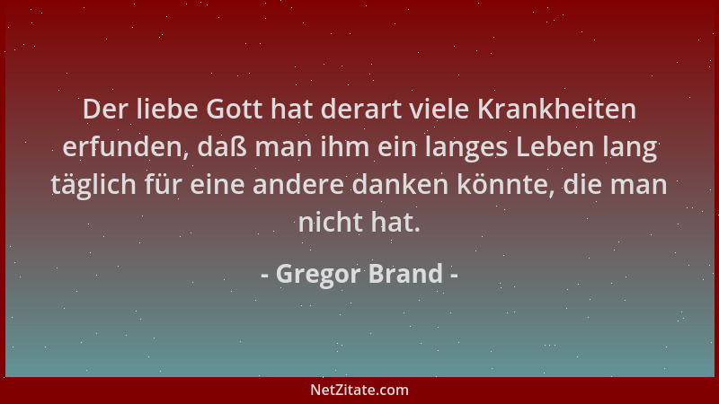 Gregor Brand - Der liebe Gott hat derart viele Krankheiten erfunden, daß man ihm ein langes Leben lang täglich für eine and...