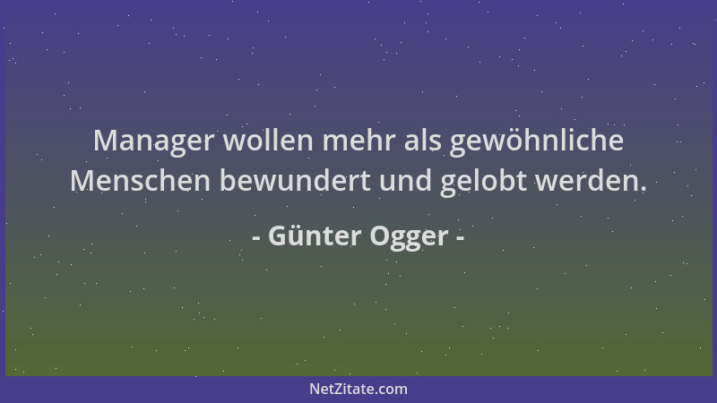 Günter Ogger - Manager wollen mehr als gewöhnliche Menschen bewundert und gelobt werden....
