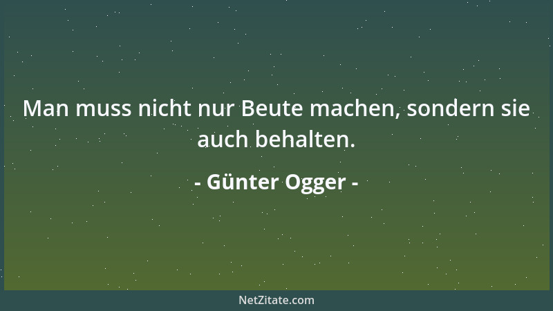 Günter Ogger - Man muss nicht nur Beute machen, sondern sie auch behalten....