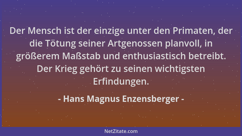 Hans Magnus Enzensberger - Der Mensch ist der einzige unter den Primaten, der die Tötung seiner Artgenossen planvoll, in gr...