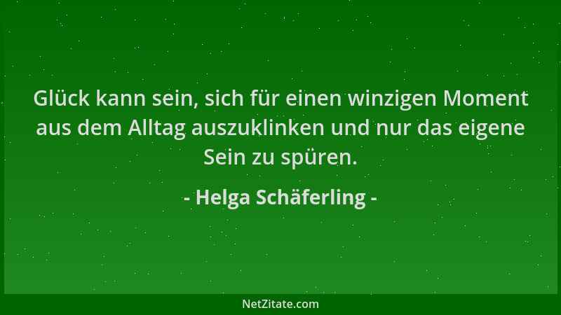 Helga Schäferling - Glück kann sein, sich für einen winzigen Moment aus dem Alltag auszuklinken und nur das eigene Sein zu...