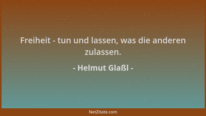 Helmut Glaßl - Freiheit - tun und lassen, was die anderen zulassen....