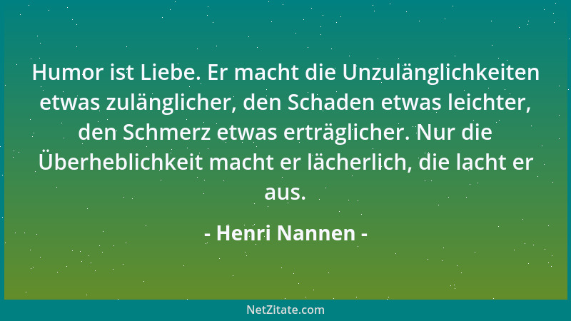 Henri Nannen - Humor ist Liebe. Er macht die Unzulänglichkeiten etwas zulänglicher, den Schaden etwas leichter, den Schmerz...