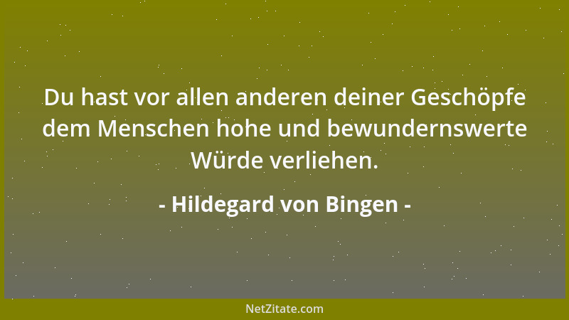 Hildegard von Bingen - Du hast vor allen anderen deiner Geschöpfe dem Menschen hohe und bewundernswerte Würde verliehen....