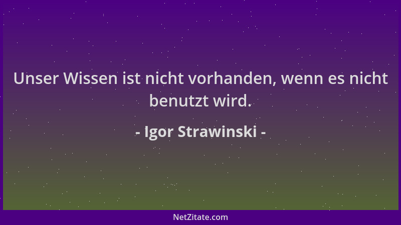 Igor Strawinski - Unser Wissen ist nicht vorhanden, wenn es nicht benutzt wird....