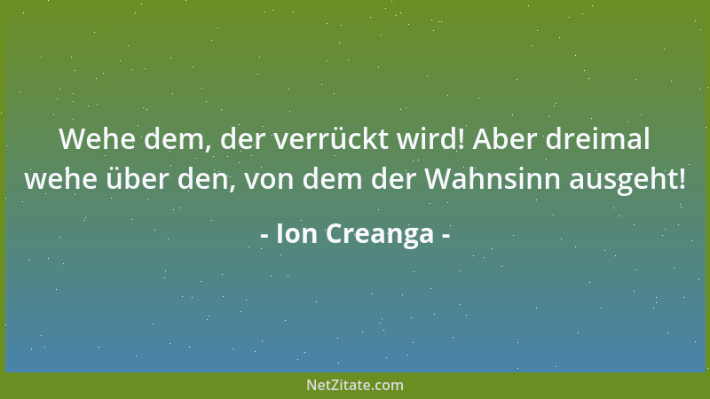 Ion Creanga - Wehe dem, der verrückt wird! Aber dreimal wehe über den, von dem der Wahnsinn ausgeht!...