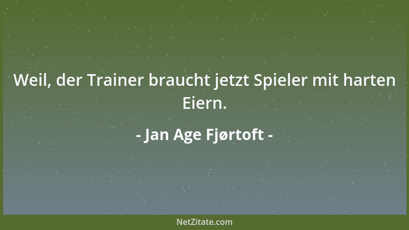 Jan Age Fjørtoft - Weil, der Trainer braucht jetzt Spieler mit harten Eiern....