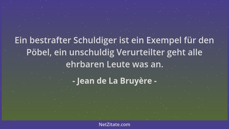 Jean de La Bruyère - Ein bestrafter Schuldiger ist ein Exempel für den Pöbel, ein unschuldig Verurteilter geht alle ehrbare...