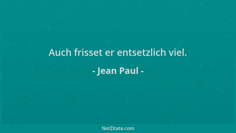 Jean Paul - Auch frisset er entsetzlich viel....