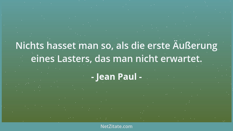 Jean Paul - Nichts hasset man so, als die erste Äußerung eines Lasters, das man nicht erwartet....