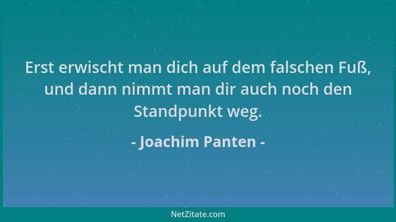 Joachim Panten - Erst erwischt man dich auf dem falschen Fuß, und dann nimmt man dir auch noch den Standpunkt weg....