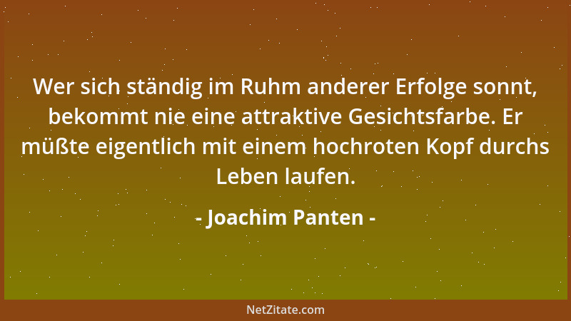 Joachim Panten - Wer sich ständig im Ruhm anderer Erfolge sonnt, bekommt nie eine attraktive Gesichtsfarbe. Er müßte eigent...