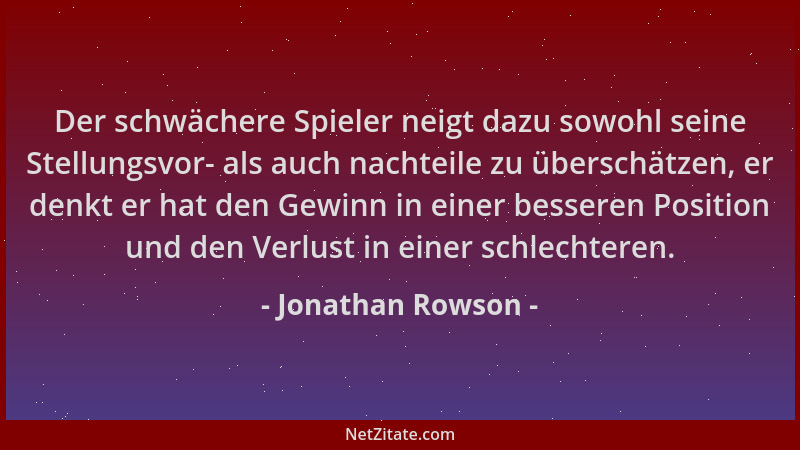 Jonathan Rowson - Der schwächere Spieler neigt dazu sowohl seine Stellungsvor- als auch nachteile zu überschätzen, er denkt...