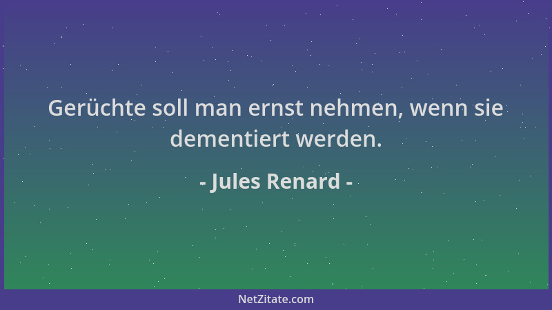 Jules Renard - Gerüchte soll man ernst nehmen, wenn sie dementiert werden....