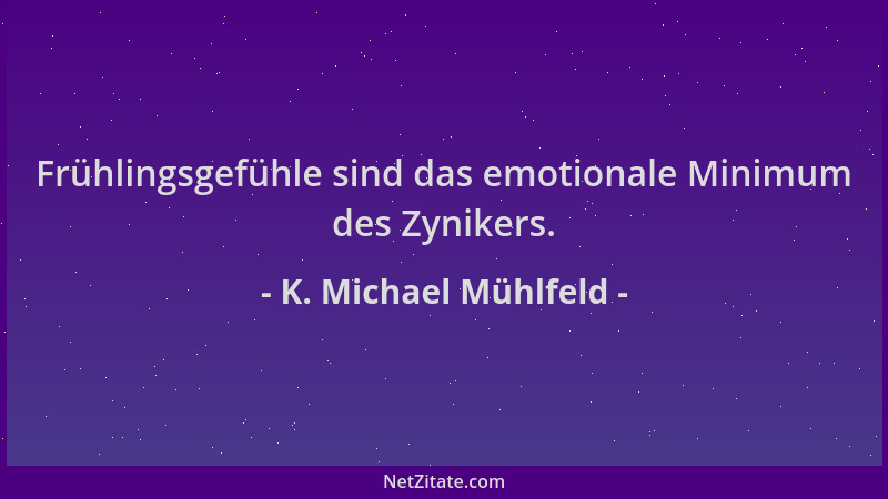 K. Michael Mühlfeld - Frühlingsgefühle sind das emotionale Minimum des Zynikers....