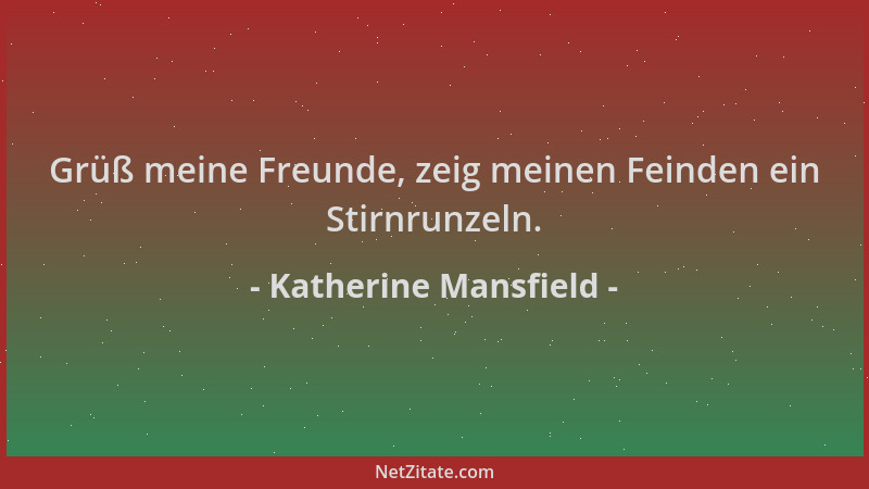 Katherine Mansfield - Grüß meine Freunde, zeig meinen Feinden ein Stirnrunzeln....