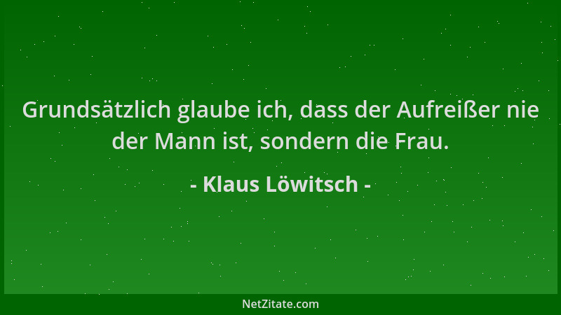 Klaus Löwitsch - Grundsätzlich glaube ich, dass der Aufreißer nie der Mann ist, sondern die Frau....