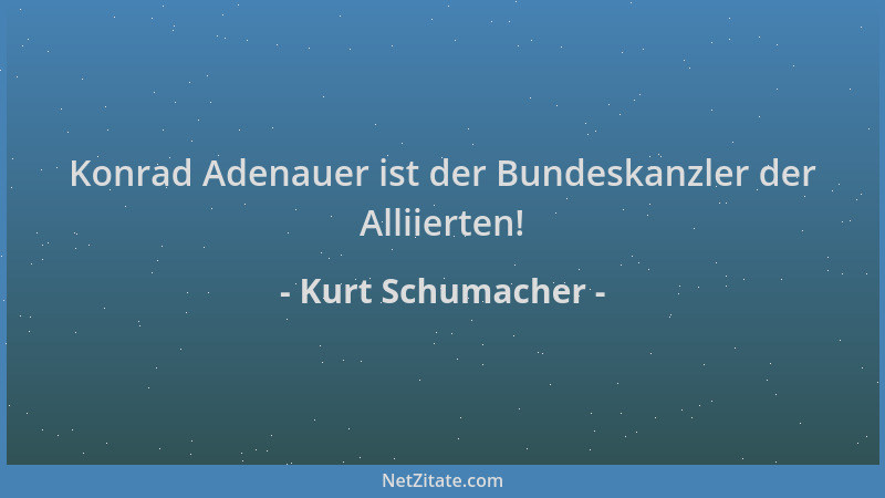 Kurt Schumacher - Konrad Adenauer ist der Bundeskanzler der Alliierten!...