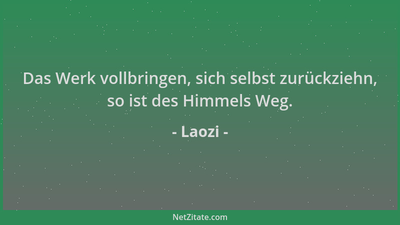 Laozi - Das Werk vollbringen, sich selbst zurückziehn, so ist des Himmels Weg....
