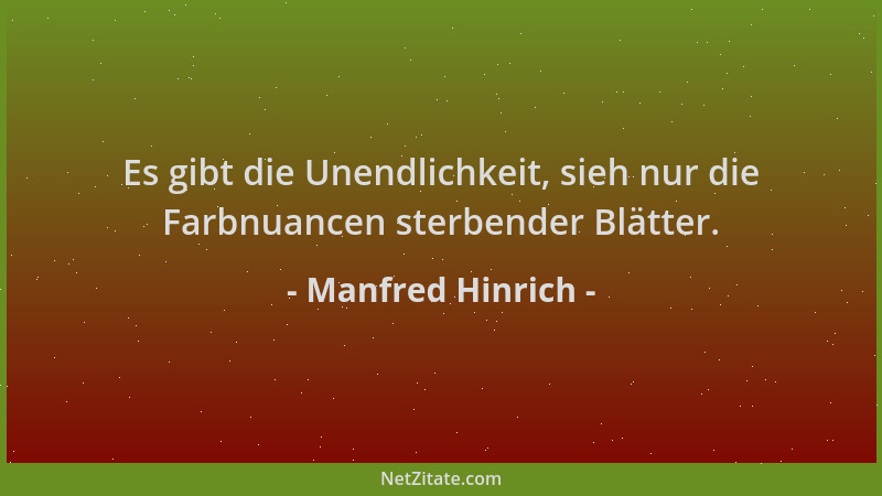 Manfred Hinrich - Es gibt die Unendlichkeit, sieh nur die Farbnuancen sterbender Blätter....