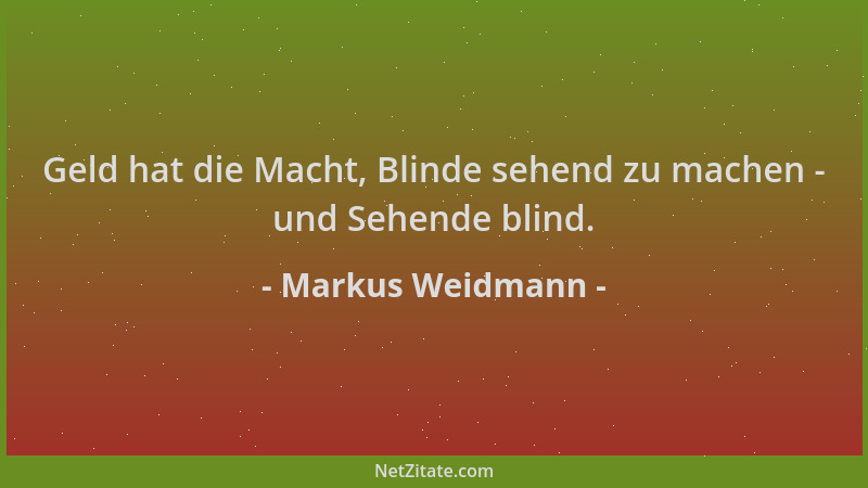 Markus Weidmann - Geld hat die Macht, Blinde sehend zu machen - und Sehende blind....
