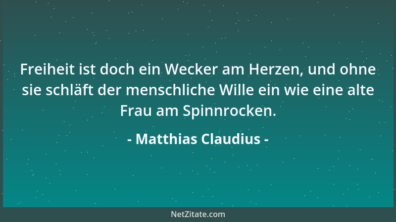 Matthias Claudius - Freiheit ist doch ein Wecker am Herzen, und ohne sie schläft der menschliche Wille ein wie eine alte Fr...
