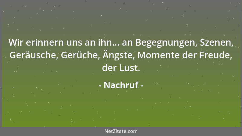 Nachruf - Wir erinnern uns an ihn... an Begegnungen, Szenen, Geräusche, Gerüche, Ängste, Momente der Freude, der Lust....